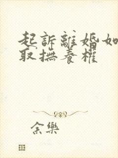 起诉离婚如何争取抚养权