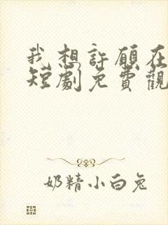 我想许愿在身边短剧免费观看完整版