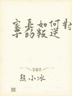 家长如何对待孩子的叛逆