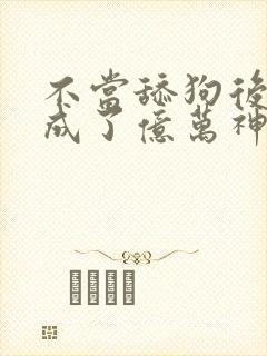 不当舔狗后,我成了亿万神豪