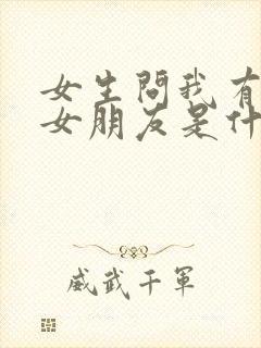 女生问我有没有女朋友是什么意思