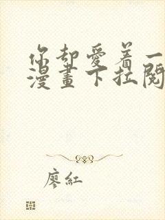 你却爱着一个他漫画下拉阅读未删减