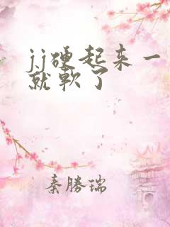 jj硬起来一会就软了