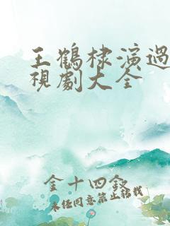 王鹤棣演过的电视剧大全