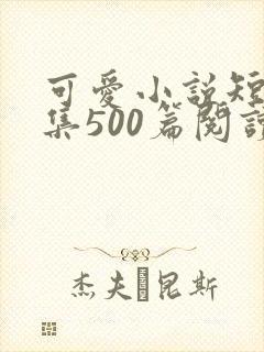 可爱小说短篇合集500篇阅读