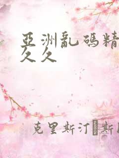 亚洲乱码精品久久久