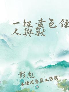 一级黄色录像片人与兽