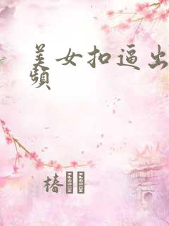 美女扣逼出水视频