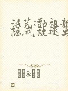 洪荒:劝祖龙归隐,我被逐出龙族免费阅读