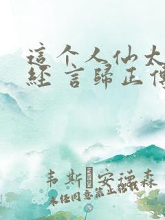 这个人仙太过正经 言归正传