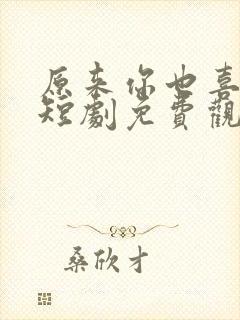 原来你也喜欢我短剧免费观看高清
