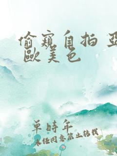 偷窥自拍 亚洲 欧美色