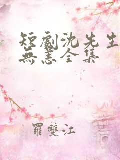 短剧沈先生别来无恙全集