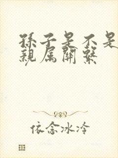 孙子是不是直系亲属关系