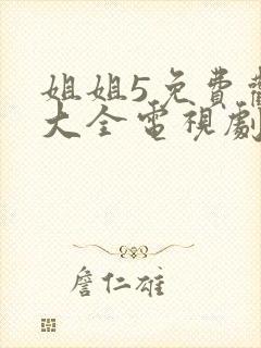 姐姐5免费观看大全电视剧第4集