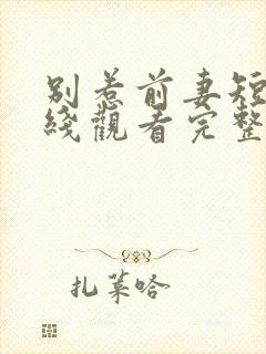 别惹前妻短剧在线观看完整版免费