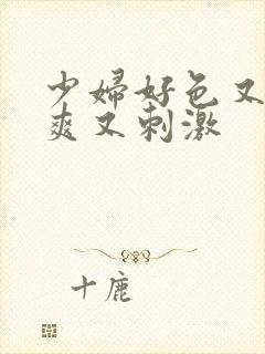 少妇好色又紧又爽又刺激