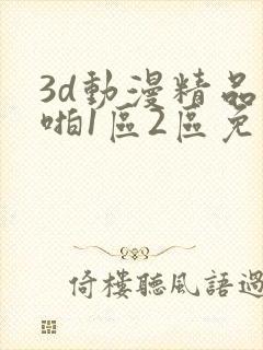 3d动漫精品啪啪1区2区免费