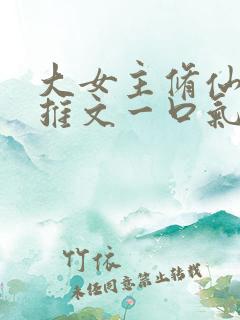 大女主修仙爽文推文一口气看完