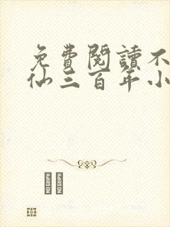 免费阅读不见上仙三百年小说