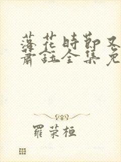 落花时节又逢君萧钰全集免费观看