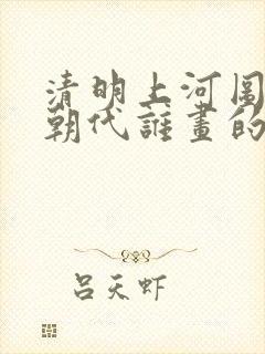 清明上河图哪个朝代谁画的