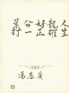 叶公好龙人人知打一正确生肖
