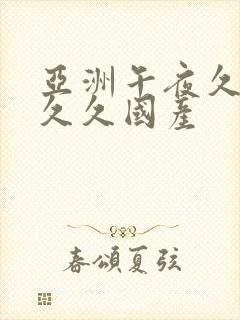 亚洲午夜久久久久久国产