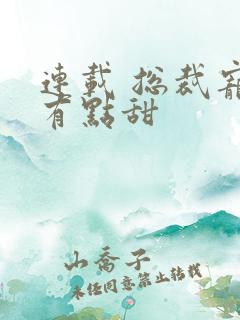 连载 总裁宠妻有点甜