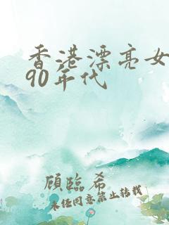 香港漂亮女明星90年代