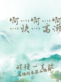 啊灬啊灬啊灬啊灬快灬高潮了试看直播