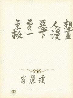 免费恶人想要抢救一下漫画