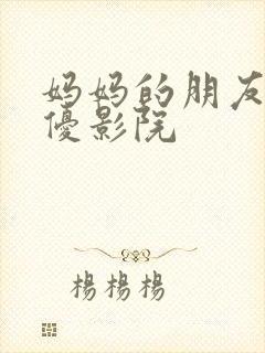 妈妈的朋友4奇优影院