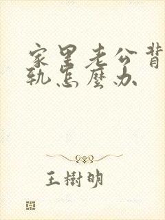 家里老公背叛出轨怎么办