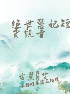 绝世医妃短剧免费观看