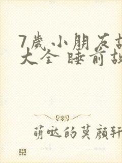 7岁小朋友故事大全 睡前故事