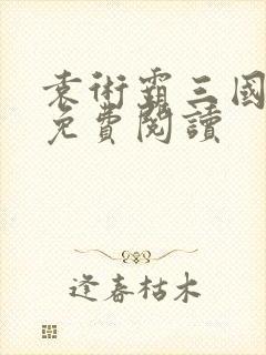 袁术霸三国全文免费阅读