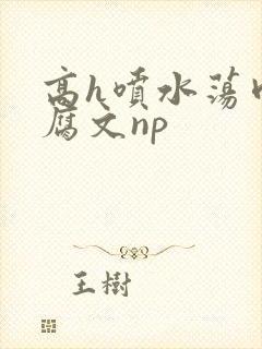 高h喷水荡肉爽腐文np