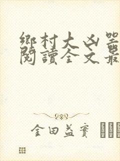 乡村大凶器免费阅读全文最新章节龙根