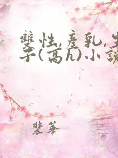 双性,产乳,生子(高h)小说