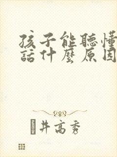 孩子能听懂不说话什么原因