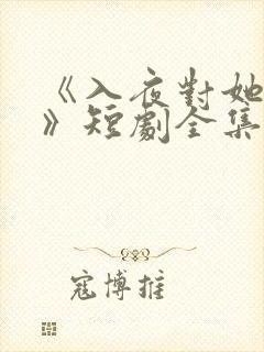 《入夜对她上瘾》短剧全集免费观看