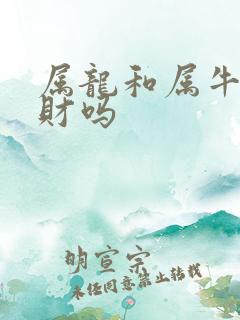 属龙和属牛的合财吗