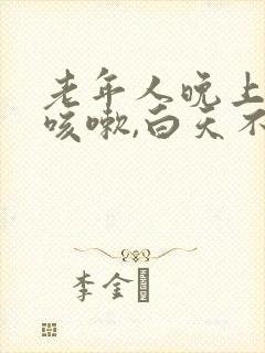 老年人晚上睡觉咳嗽,白天不咳是什么原因