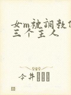 女m被调教伺候三个主人
