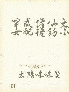 穿成修仙文炮灰女配后的小说