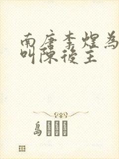 南唐李煜为什么叫陈后主