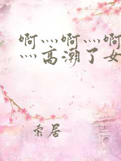 啊灬啊灬啊灬快灬高潮了女视频