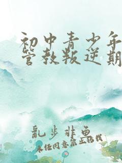 初中青少年怎么管教叛逆期