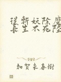 从斩妖除魔开始长生不死陆月十九免费